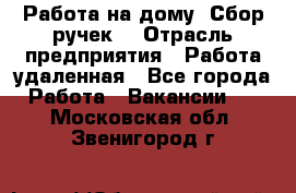 “Работа на дому. Сбор ручек“ › Отрасль предприятия ­ Работа удаленная - Все города Работа » Вакансии   . Московская обл.,Звенигород г.